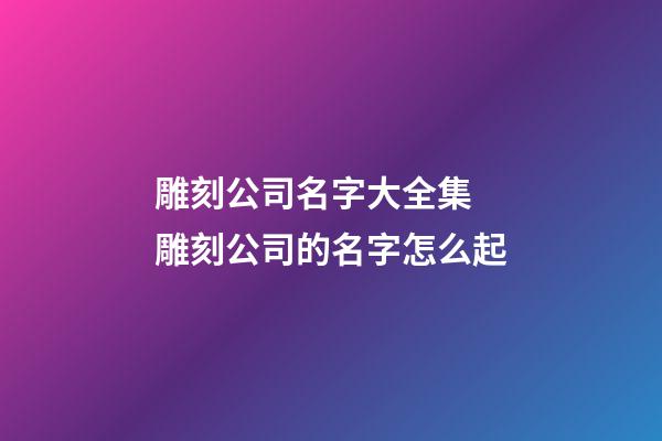 雕刻公司名字大全集 雕刻公司的名字怎么起-第1张-公司起名-玄机派